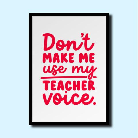 Don’t make me use my teacher voice A4 print