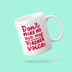 Don’t make me use my teacher voice mug