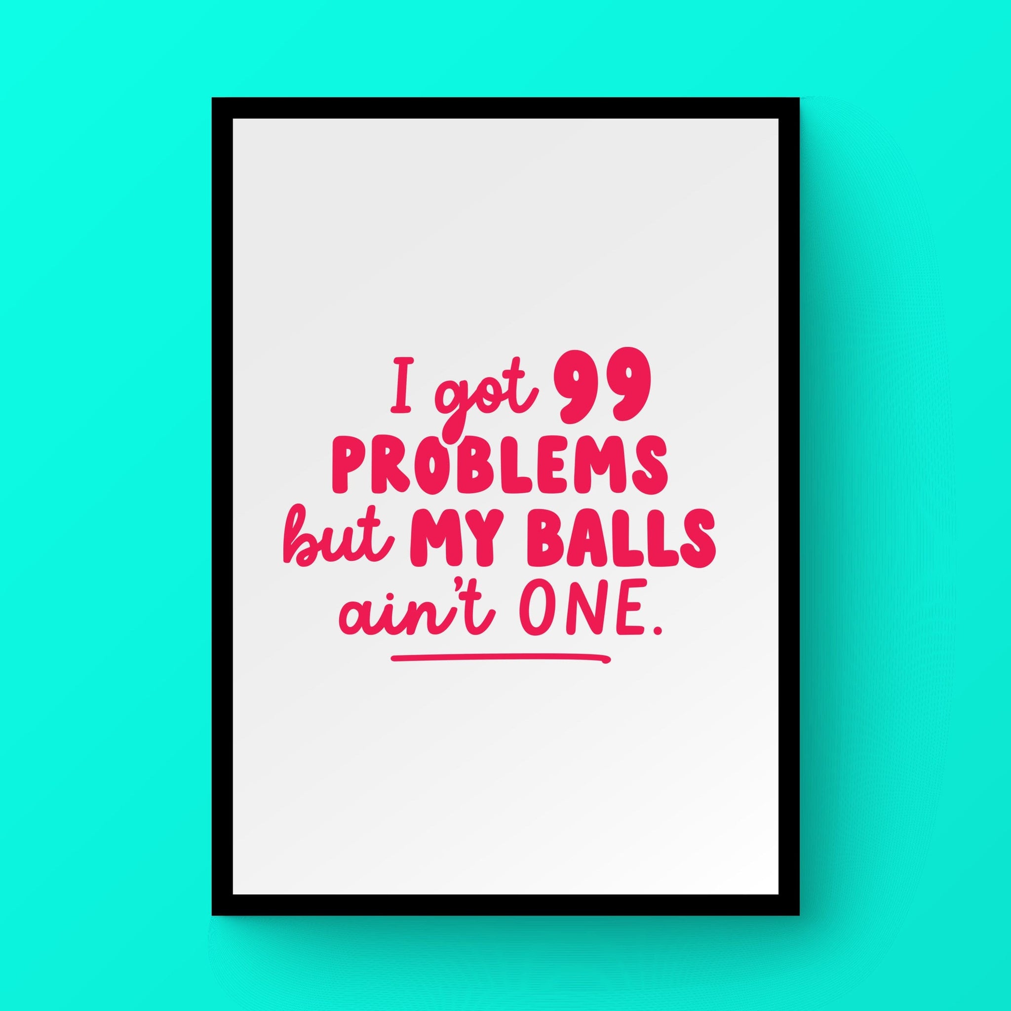99 Problems But My Balls Ain't One print