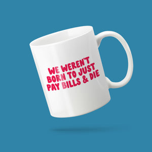 'We Weren't Born To Just Pay Bills & Die' mug